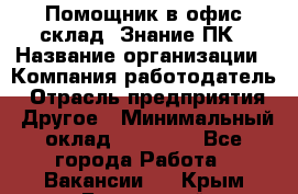 Помощник в офис-склад. Знание ПК › Название организации ­ Компания-работодатель › Отрасль предприятия ­ Другое › Минимальный оклад ­ 19 000 - Все города Работа » Вакансии   . Крым,Бахчисарай